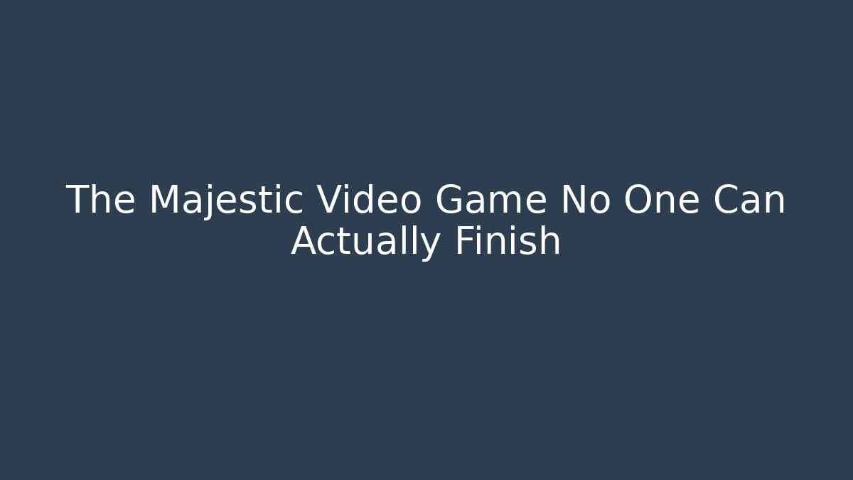 The Majestic Video Game No One Can Actually Finish