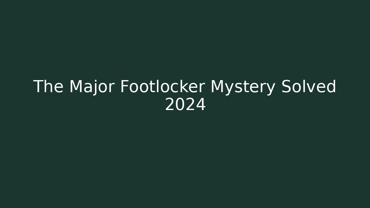 The Major Footlocker Mystery Solved 2024