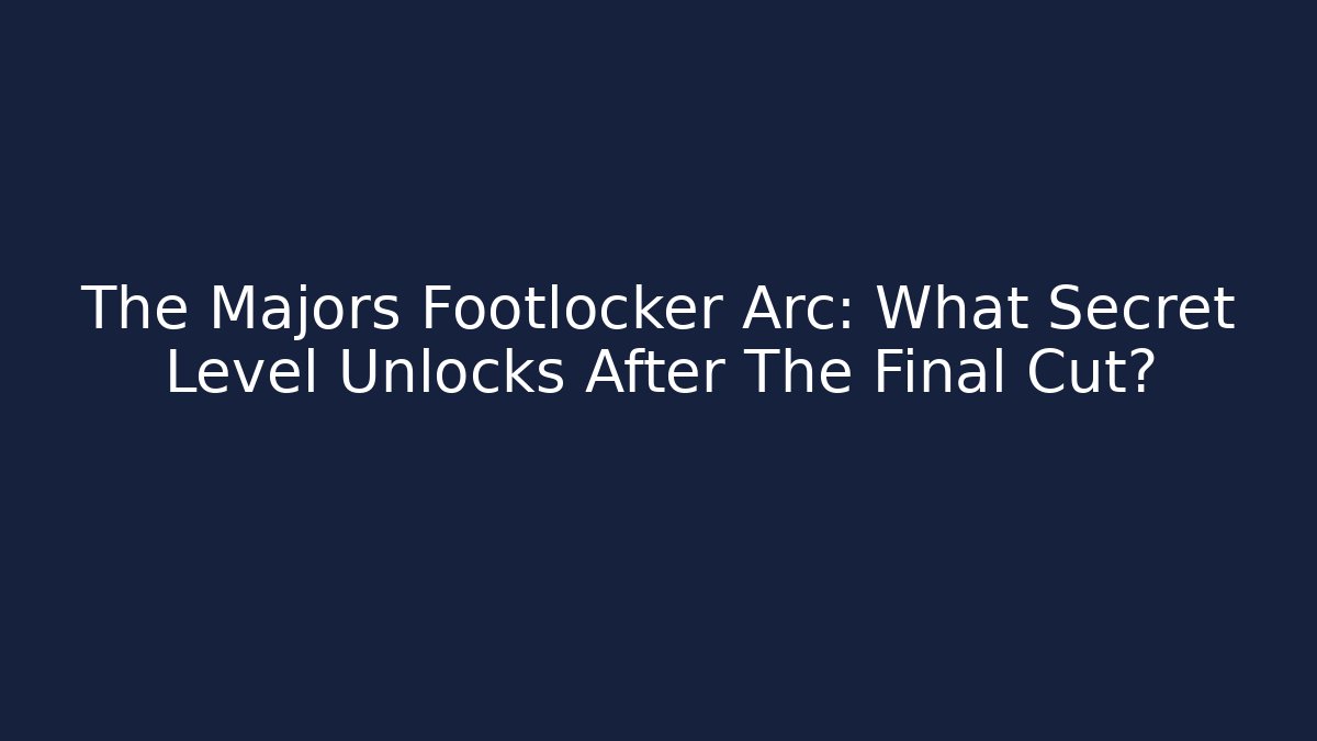 The Majors Footlocker Arc: What Secret Level Unlocks After The Final Cut?