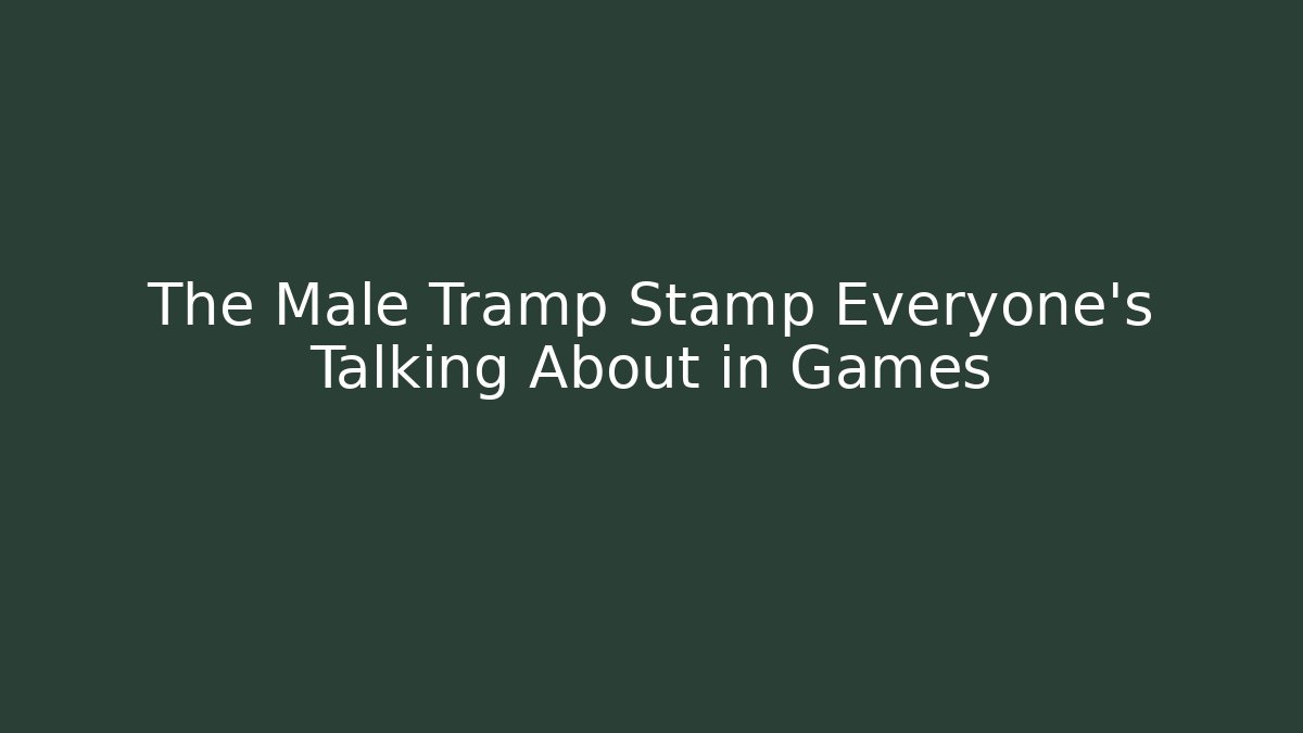 The Male Tramp Stamp Everyone's Talking About in Games
