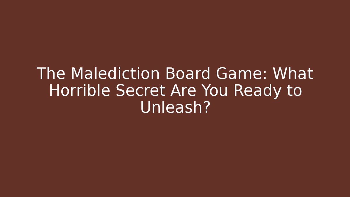 The Malediction Board Game: What Horrible Secret Are You Ready to Unleash?