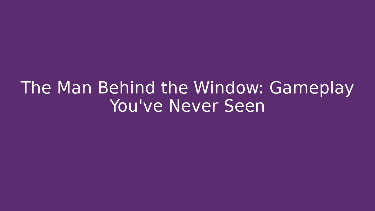 The Man Behind the Window: Gameplay You’ve Never Seen