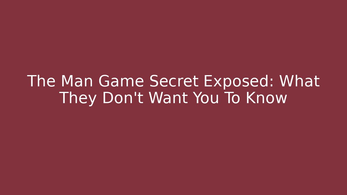 The Man Game Secret Exposed: What They Don't Want You To Know