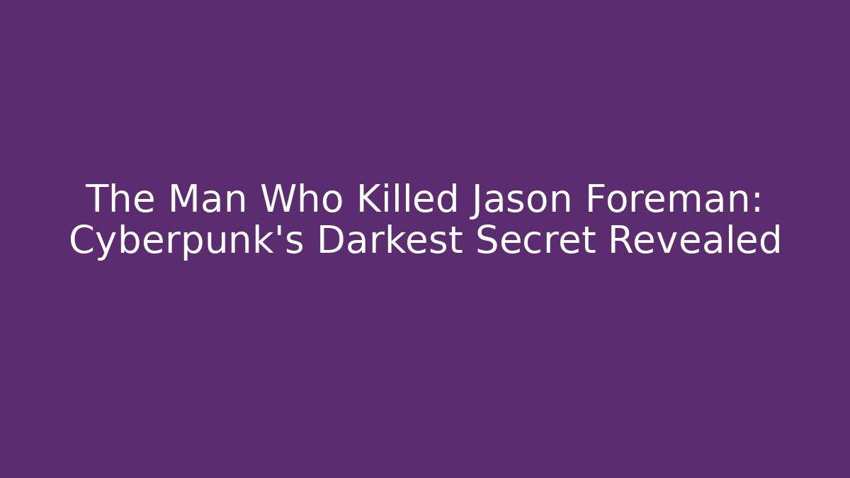 The Man Who Killed Jason Foreman: Cyberpunk's Darkest Secret Revealed