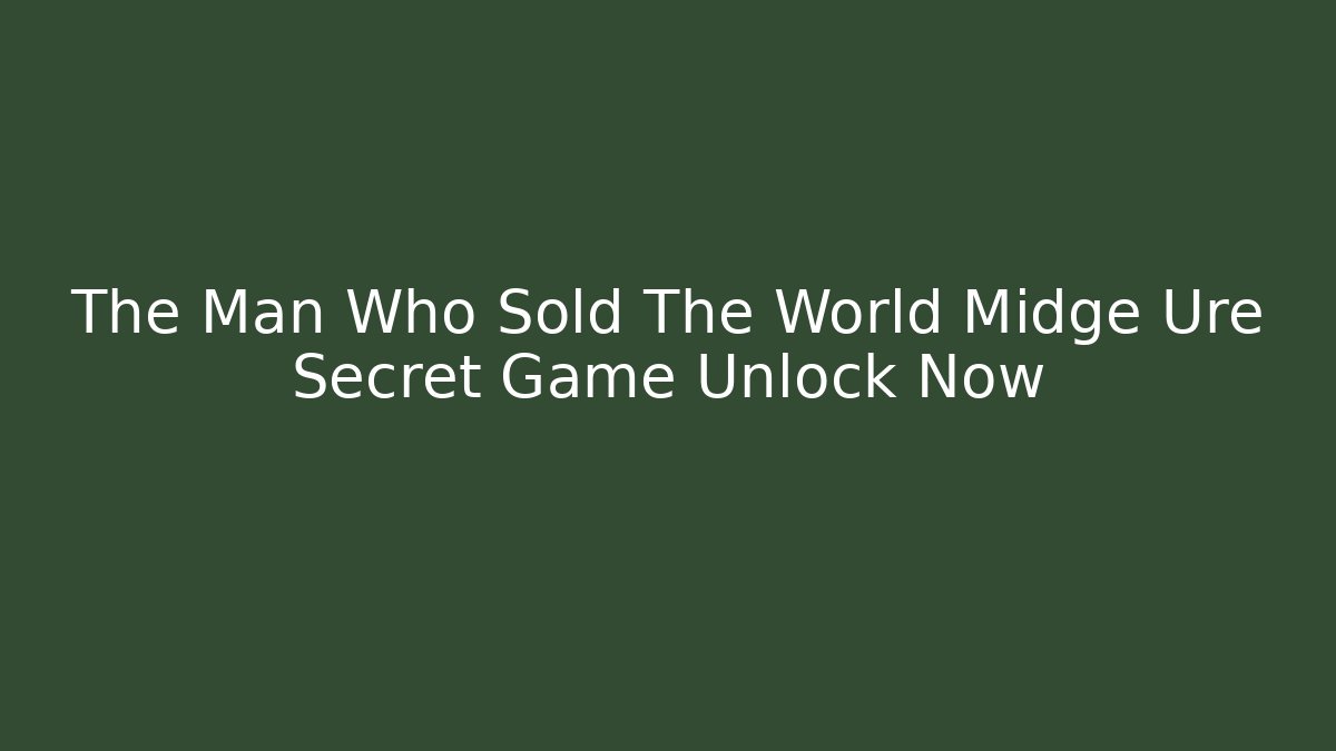 The Man Who Sold The World Midge Ure Secret Game Unlock Now