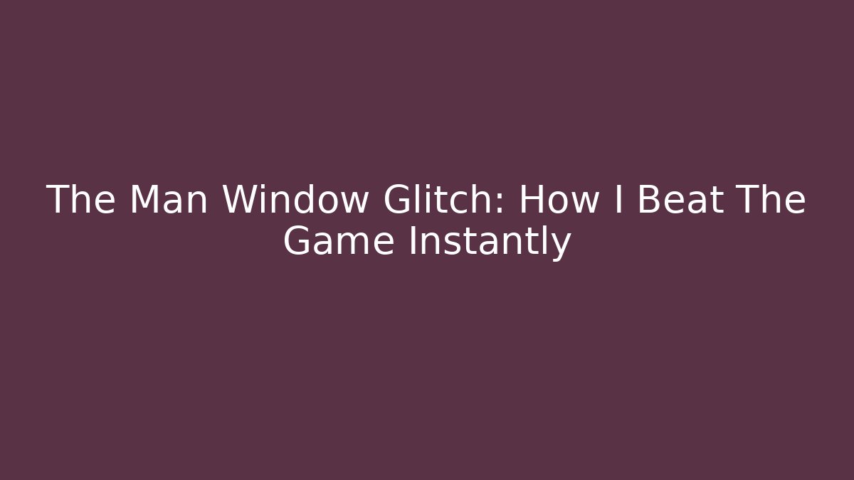 The Man Window Glitch: How I Beat The Game Instantly