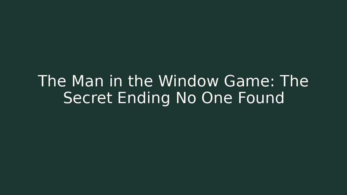 The Man in the Window Game: The Secret Ending No One Found