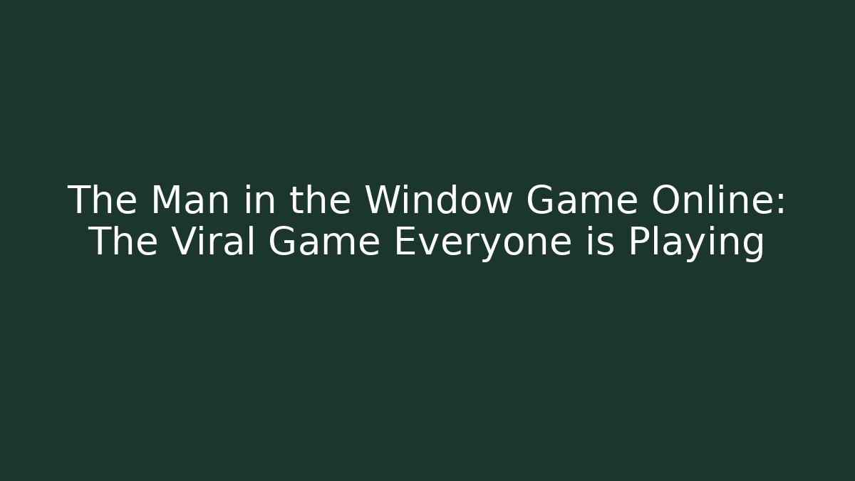 The Man in the Window Game Online: The Viral Game Everyone is Playing