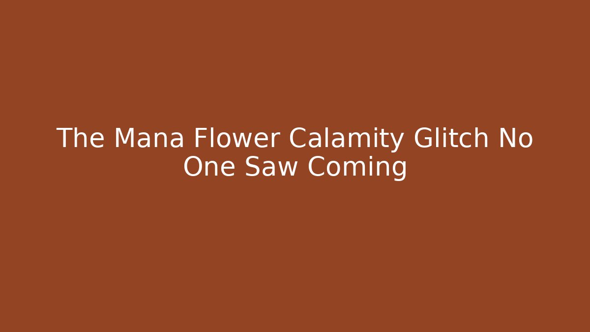 The Mana Flower Calamity Glitch No One Saw Coming