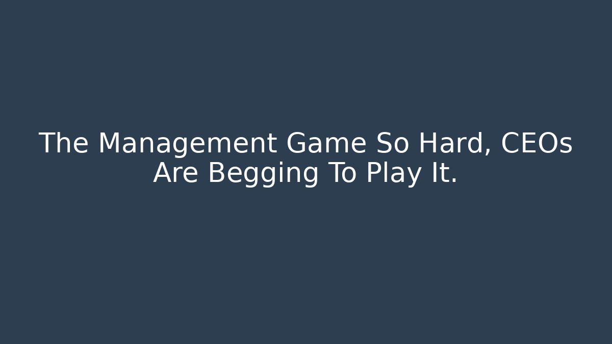 The Management Game So Hard, CEOs Are Begging To Play It.
