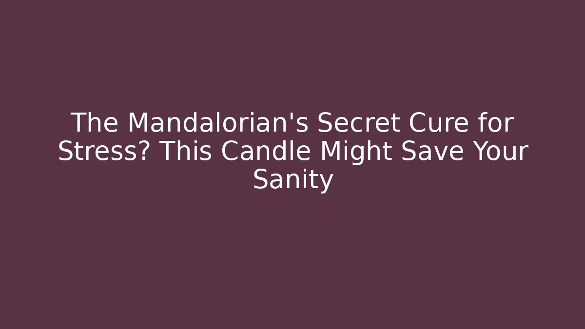 The Mandalorian's Secret Cure for Stress? This Candle Might Save Your Sanity