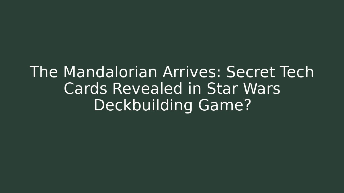The Mandalorian Arrives: Secret Tech Cards Revealed in Star Wars Deckbuilding Game?