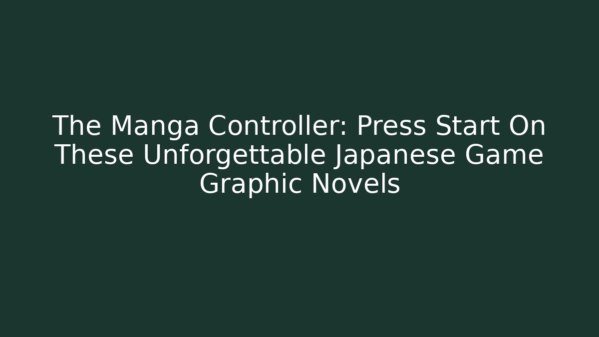 The Manga Controller: Press Start On These Unforgettable Japanese Game Graphic Novels