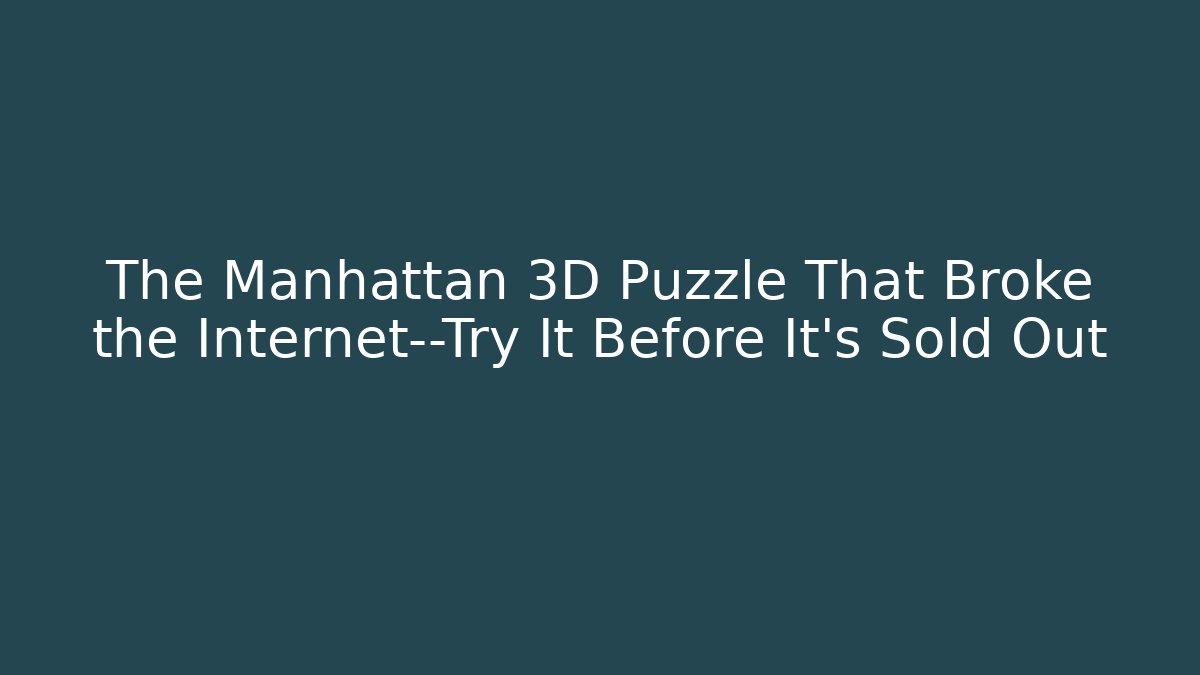 The Manhattan 3D Puzzle That Broke the Internet—Try It Before It’s Sold Out