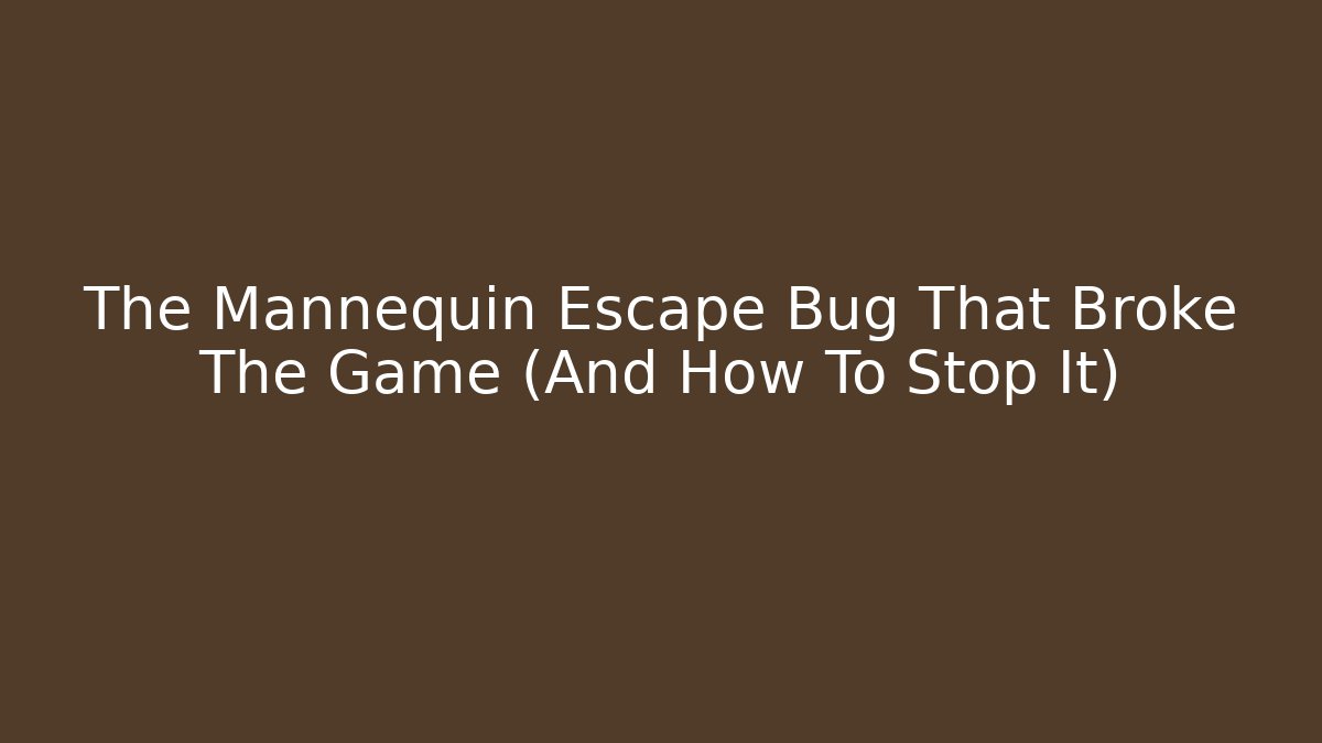 The Mannequin Escape Bug That Broke The Game (And How To Stop It)