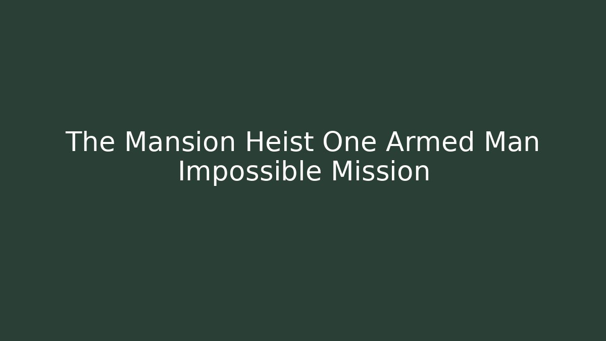 The Mansion Heist One Armed Man Impossible Mission