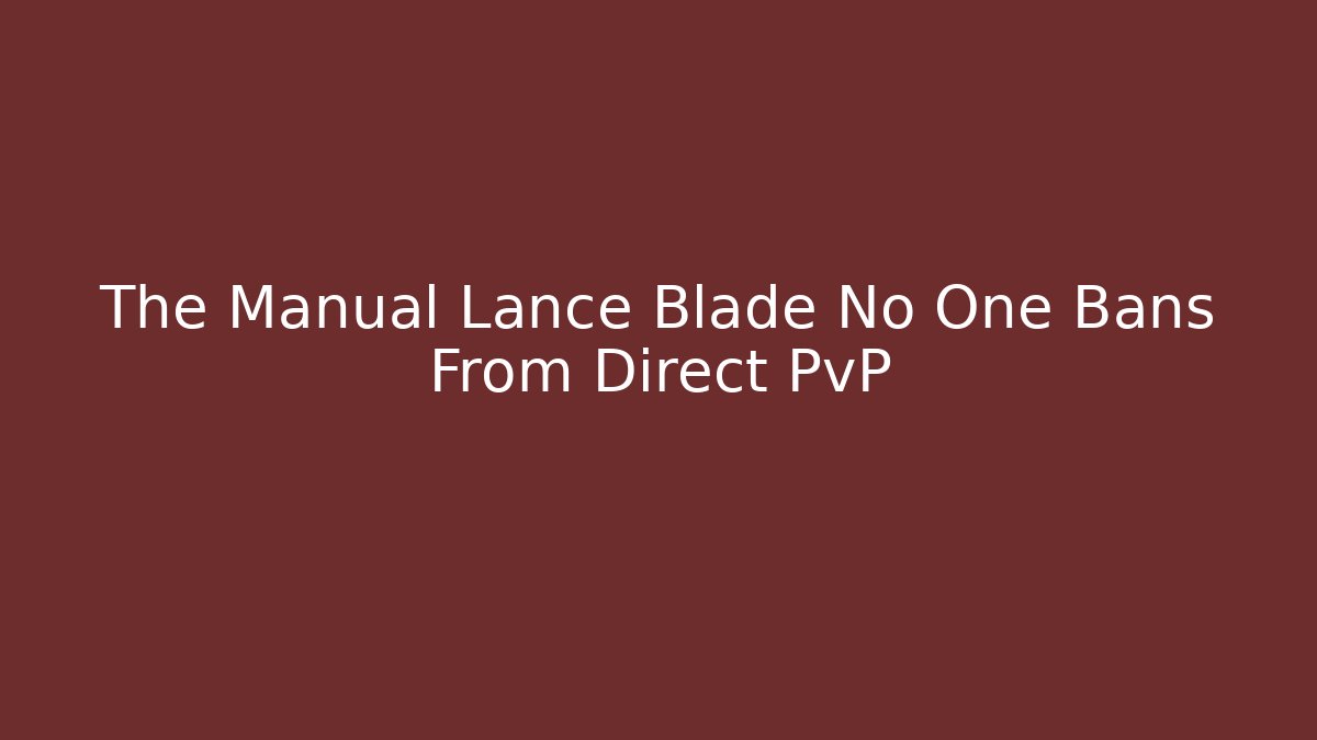 The Manual Lance Blade No One Bans From Direct PvP