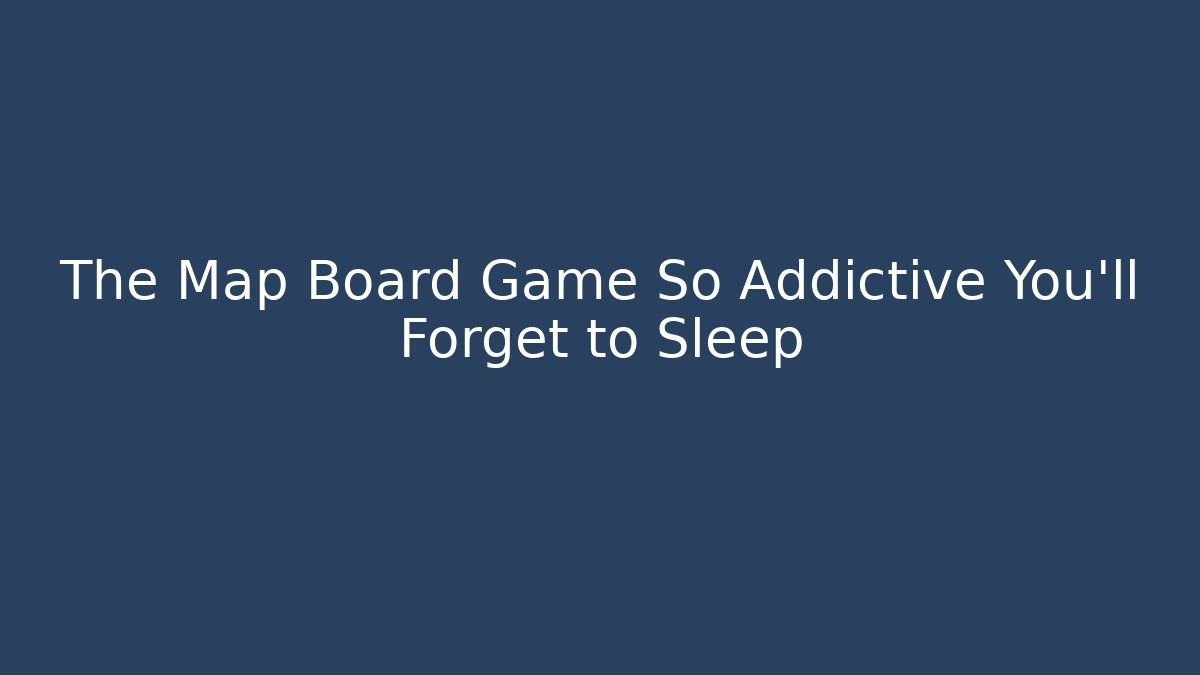The Map Board Game So Addictive You'll Forget to Sleep