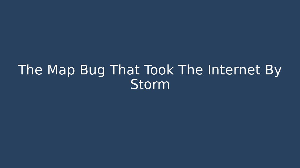 The Map Bug That Took The Internet By Storm