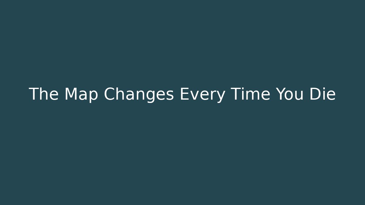 The Map Changes Every Time You Die