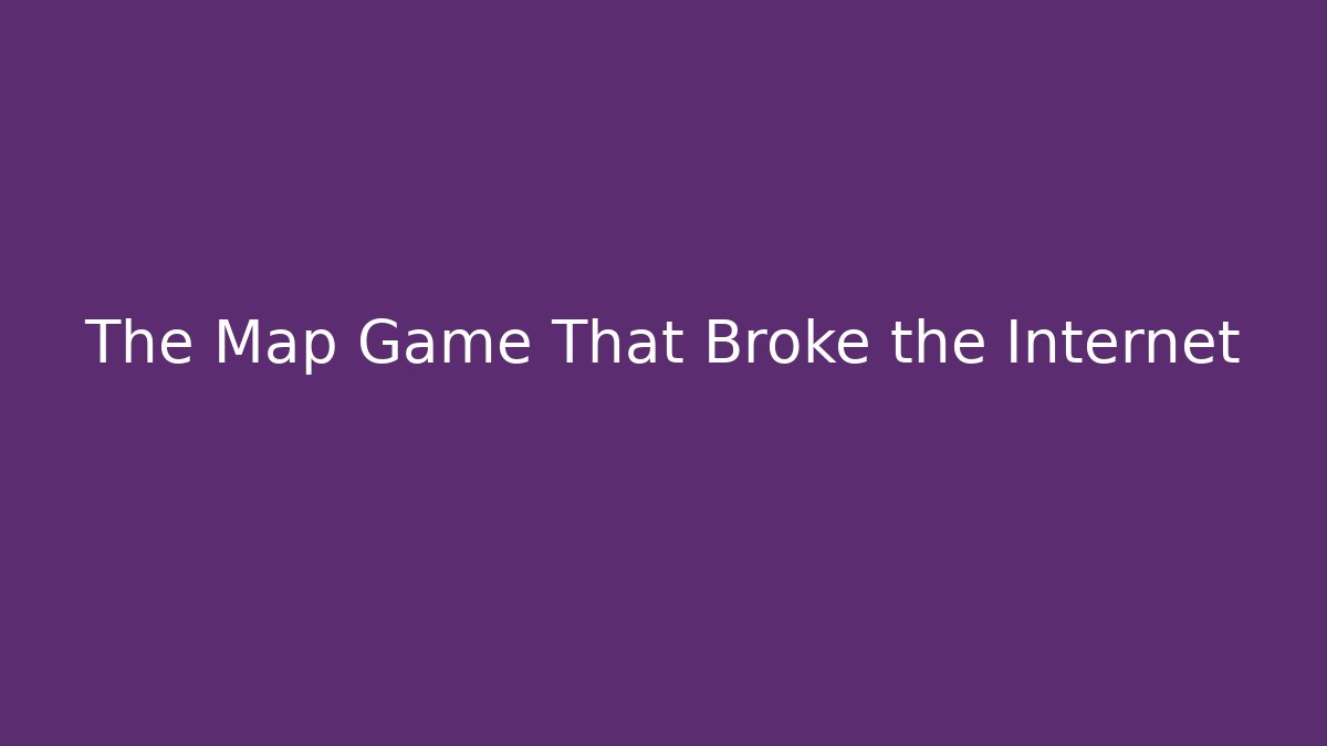 The Map Game That Broke the Internet