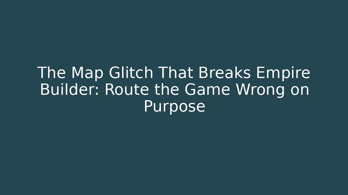 The Map Glitch That Breaks Empire Builder: Route the Game Wrong on Purpose