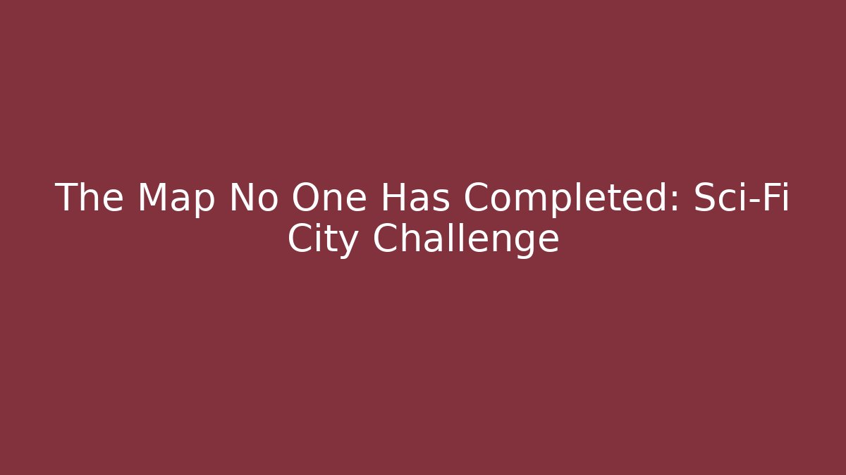 The Map No One Has Completed: Sci-Fi City Challenge