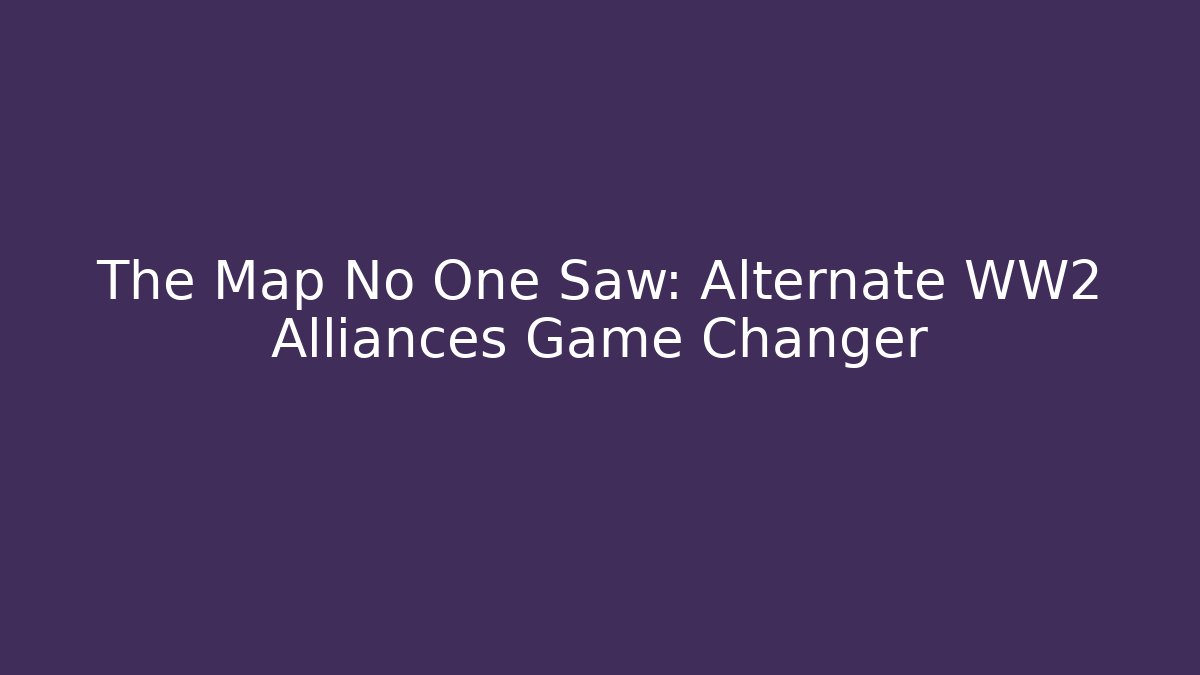 The Map No One Saw: Alternate WW2 Alliances Game Changer