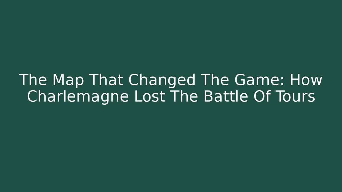 The Map That Changed The Game: How Charlemagne Lost The Battle Of Tours