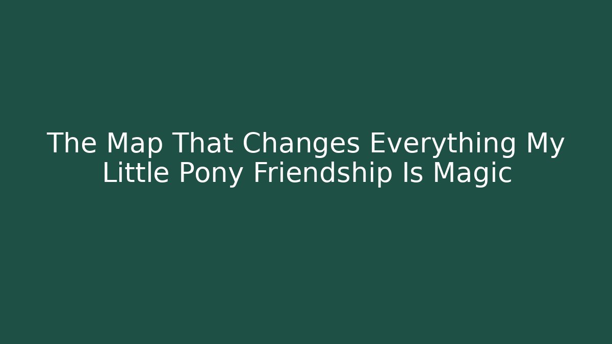 The Map That Changes Everything My Little Pony Friendship Is Magic