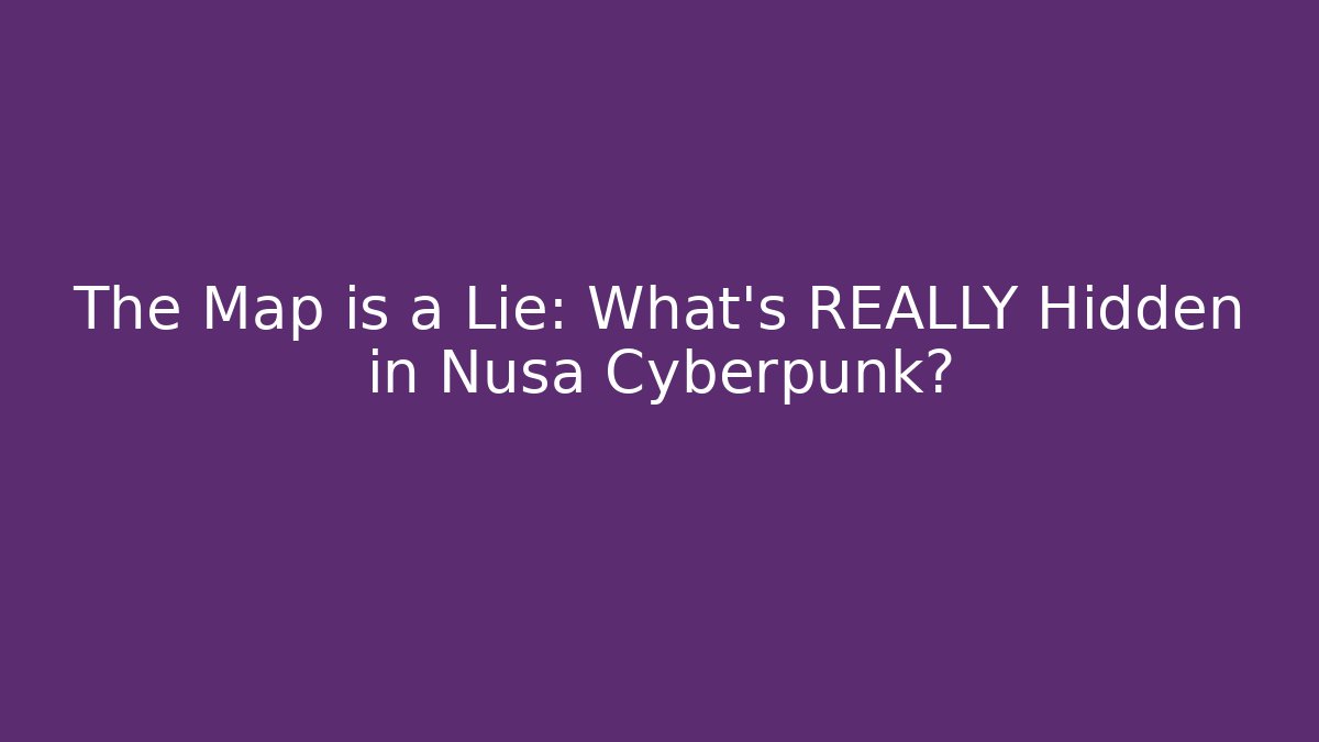 The Map is a Lie: What’s REALLY Hidden in Nusa Cyberpunk?