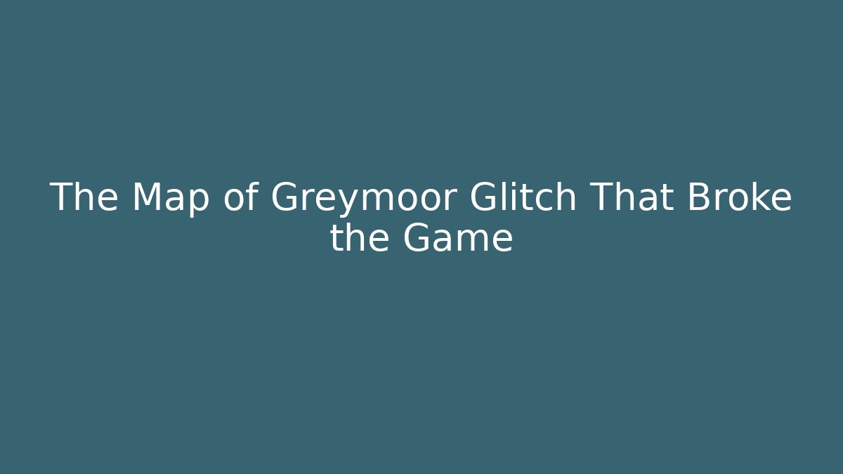 The Map of Greymoor Glitch That Broke the Game
