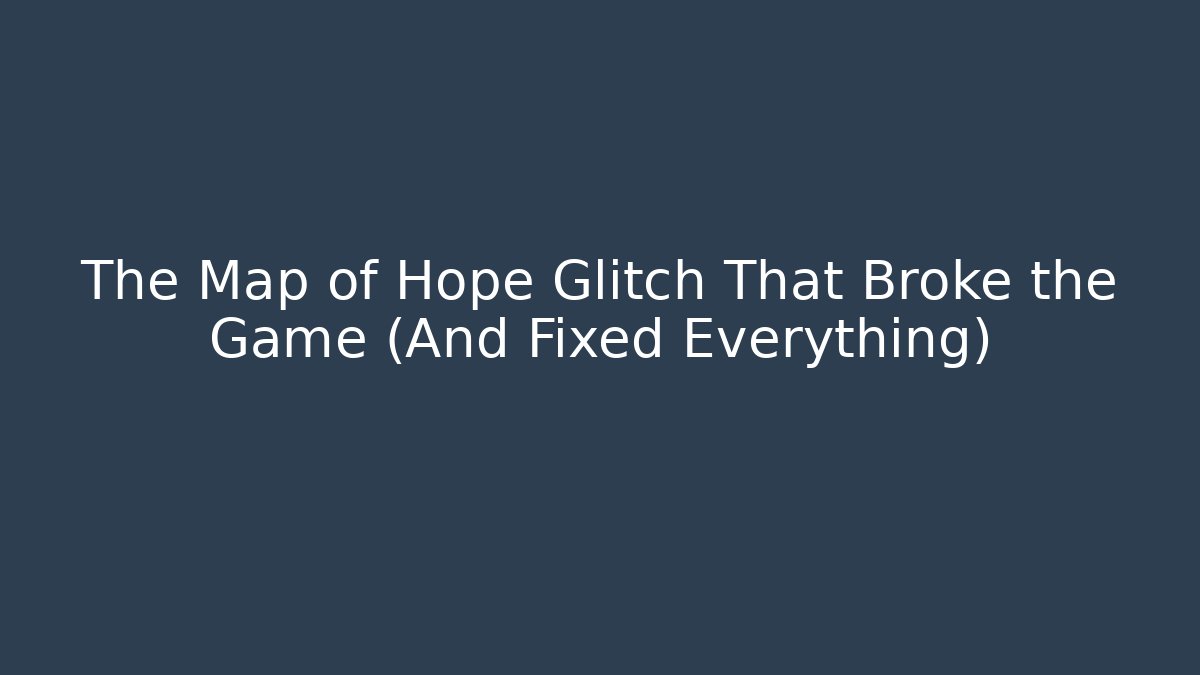 The Map of Hope Glitch That Broke the Game (And Fixed Everything)