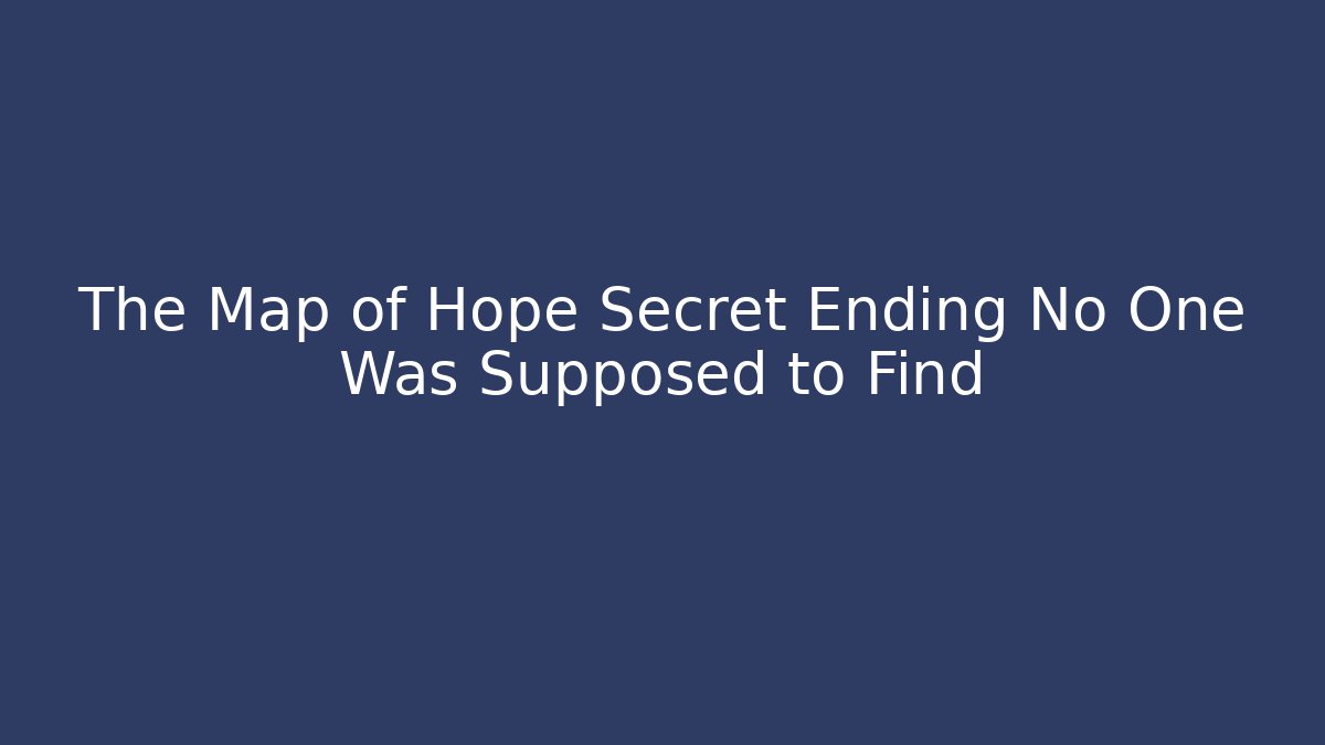 The Map of Hope Secret Ending No One Was Supposed to Find