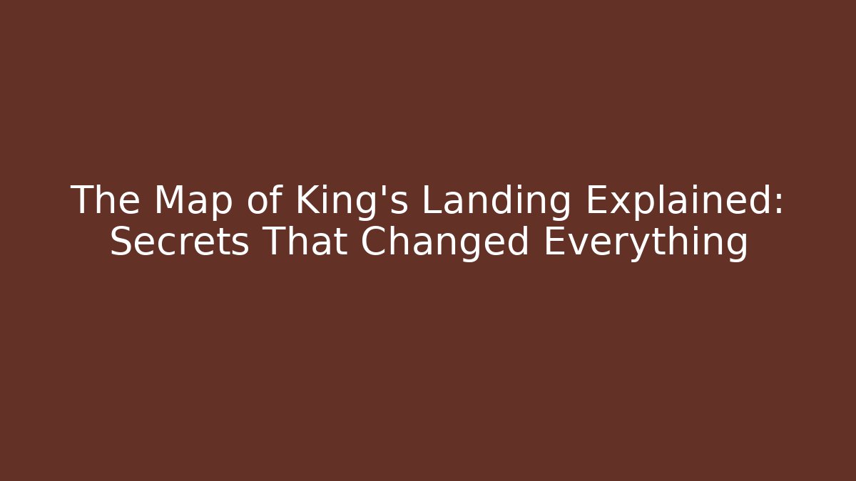 The Map of King's Landing Explained: Secrets That Changed Everything