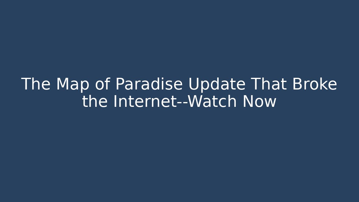 The Map of Paradise Update That Broke the Internet—Watch Now