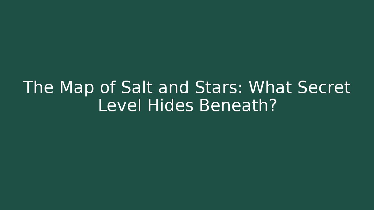 The Map of Salt and Stars: What Secret Level Hides Beneath?