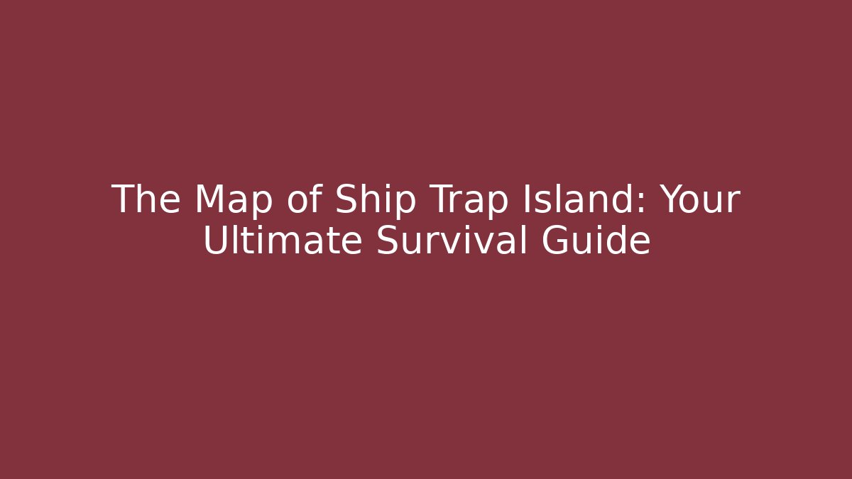 The Map of Ship Trap Island: Your Ultimate Survival Guide