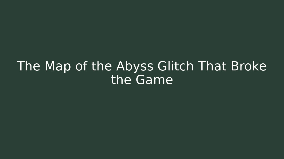 The Map of the Abyss Glitch That Broke the Game