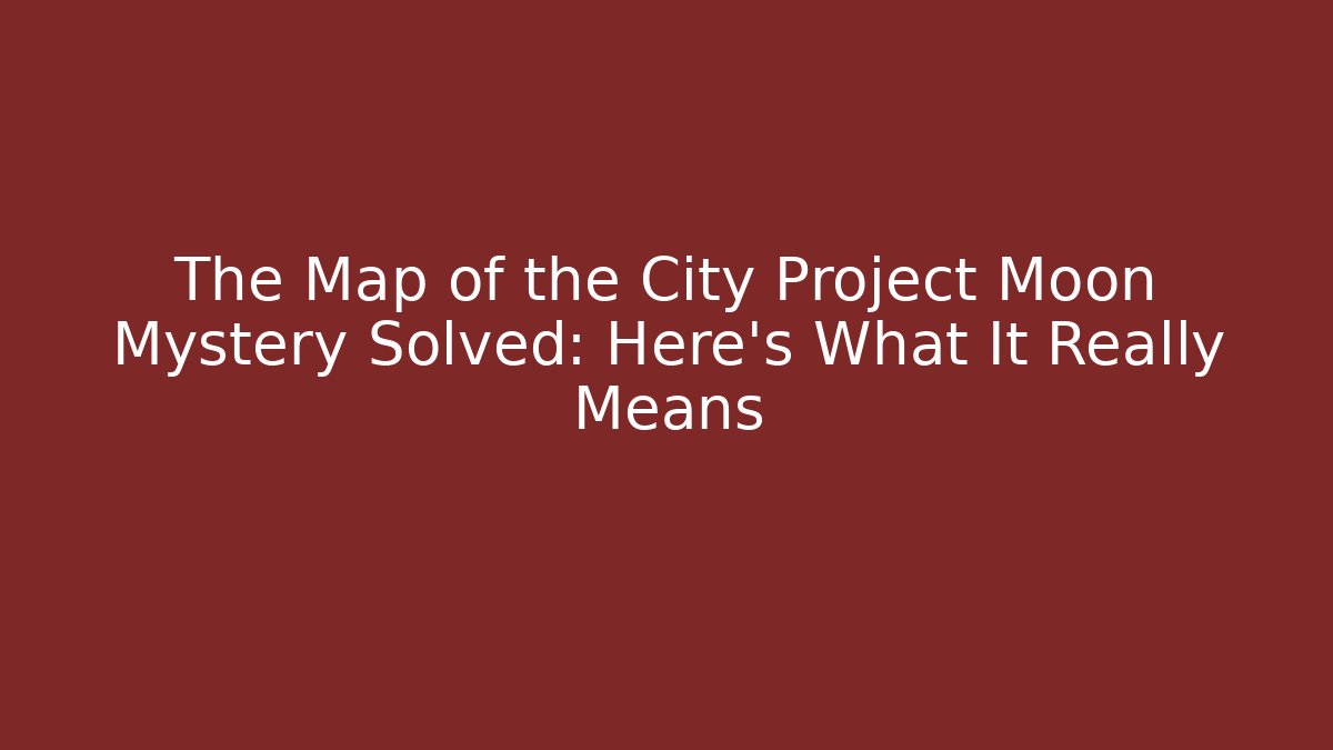 The Map of the City Project Moon Mystery Solved: Here's What It Really Means - Critter Realm