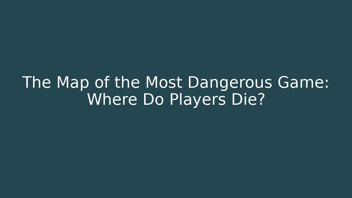The Map of the Most Dangerous Game: Where Do Players Die?