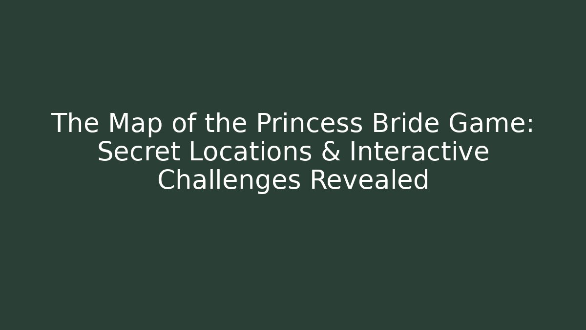 The Map of the Princess Bride Game: Secret Locations & Interactive Challenges Revealed