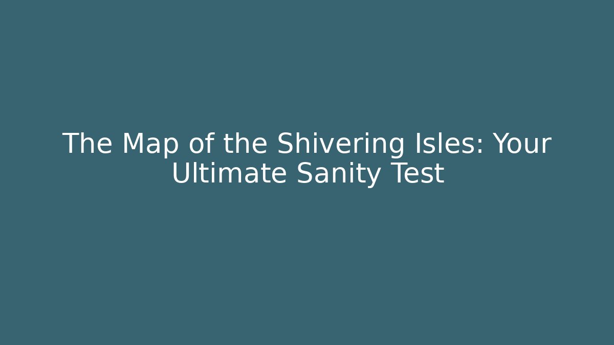 The Map of the Shivering Isles: Your Ultimate Sanity Test