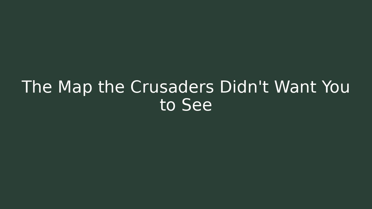 The Map the Crusaders Didn’t Want You to See