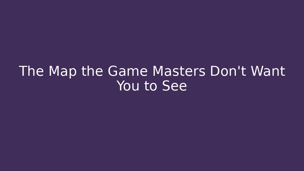 The Map the Game Masters Don't Want You to See