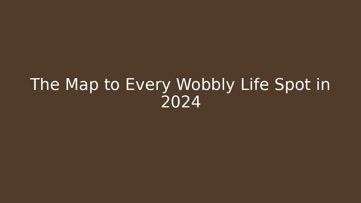 The Map to Every Wobbly Life Spot in 2024