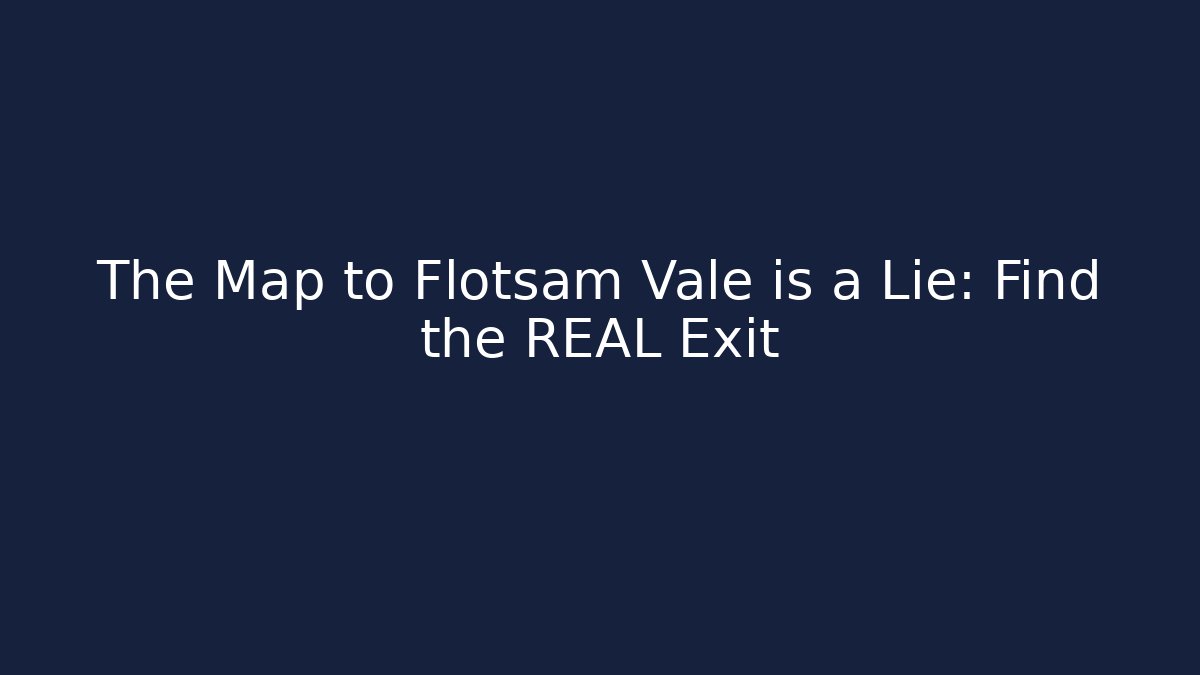 The Map to Flotsam Vale is a Lie: Find the REAL Exit