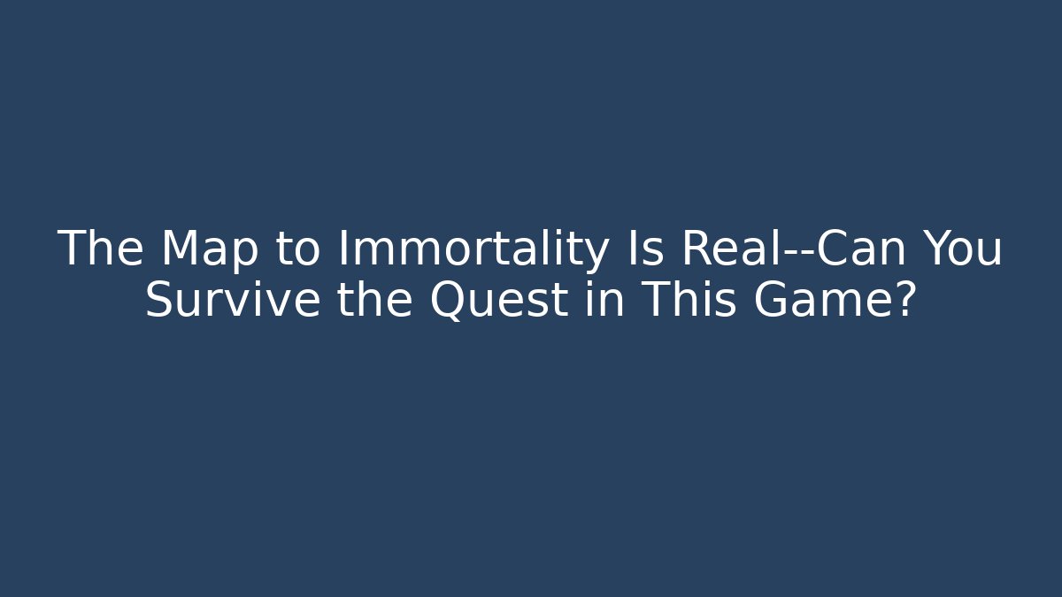 The Map to Immortality Is Real—Can You Survive the Quest in This Game?