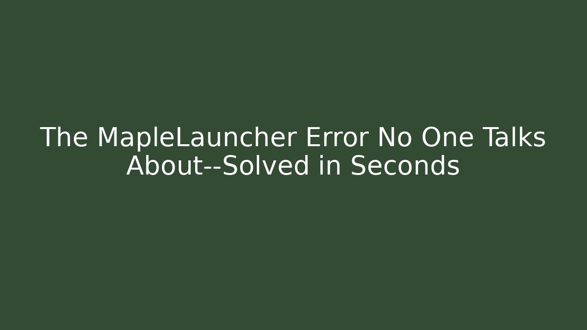 The MapleLauncher Error No One Talks About—Solved in Seconds