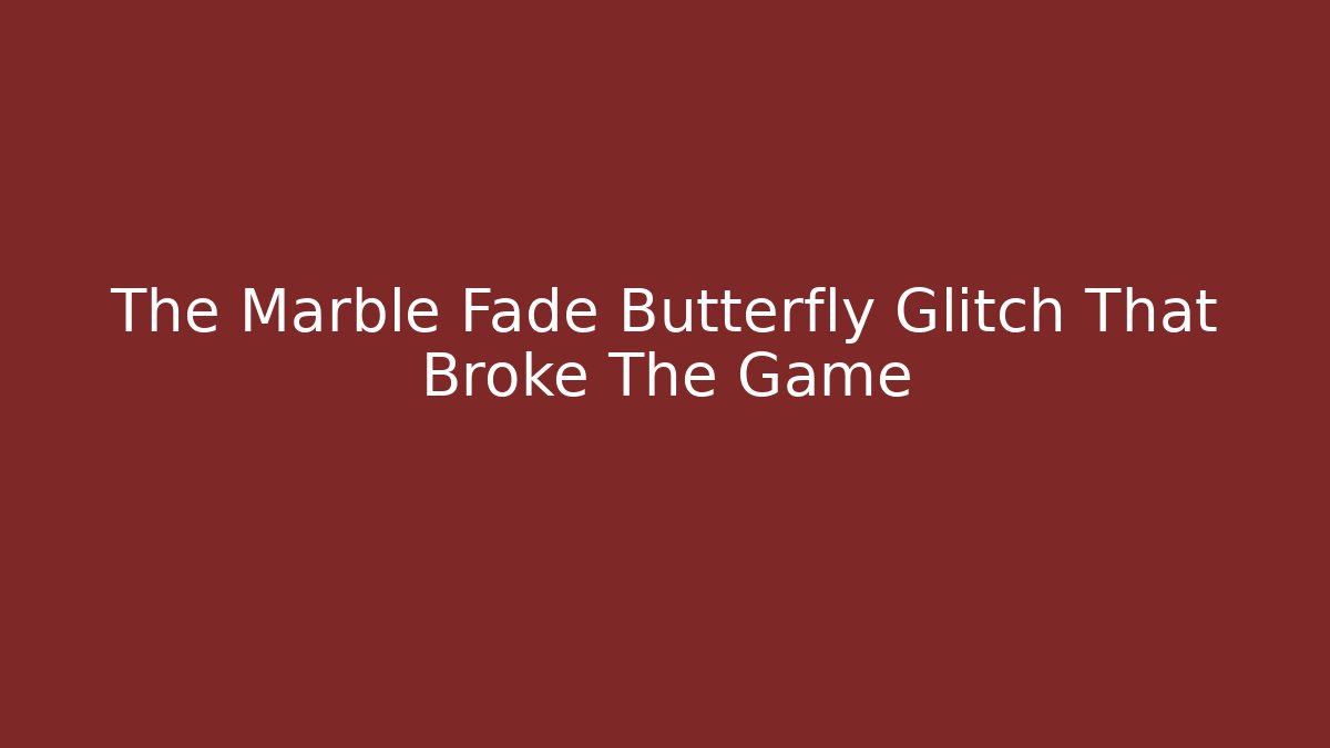 The Marble Fade Butterfly Glitch That Broke The Game